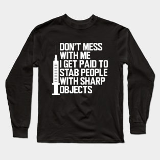 Nurse - Don't mess with me I get paid to stab people with sharp objects w Long Sleeve T-Shirt